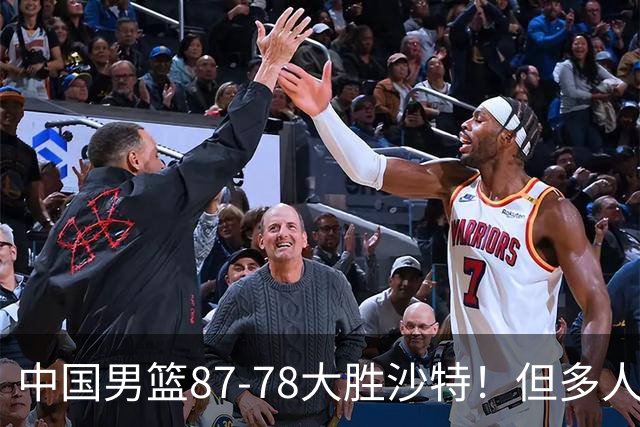 中国男篮87-78大胜沙特！但多人状态拉胯，两大缺陷或葬送夺冠路