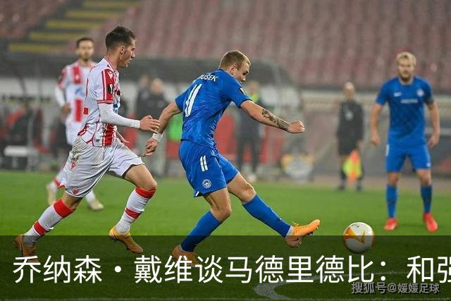 乔纳森·戴维谈马德里德比：和强队交手是种荣幸，享受马竞的打法