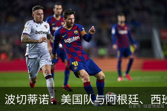 波切蒂诺：美国队与阿根廷、西班牙等传统强队之间的差距正在缩小